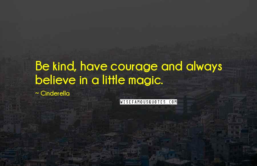 Cinderella Quotes: Be kind, have courage and always believe in a little magic.