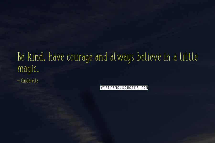 Cinderella Quotes: Be kind, have courage and always believe in a little magic.