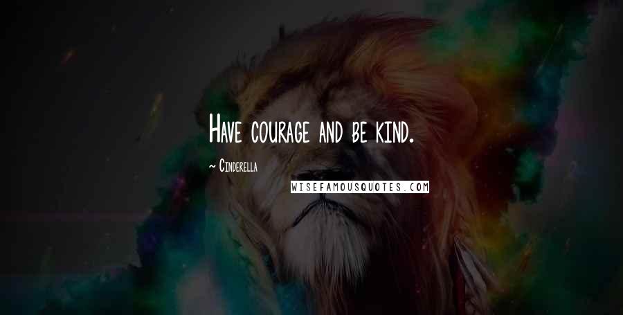 Cinderella Quotes: Have courage and be kind.