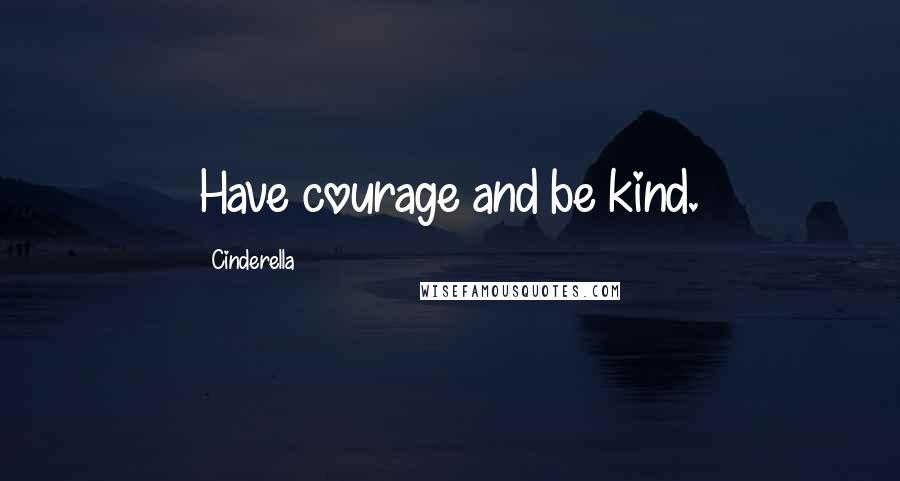 Cinderella Quotes: Have courage and be kind.