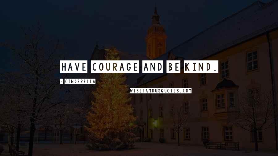 Cinderella Quotes: Have courage and be kind.