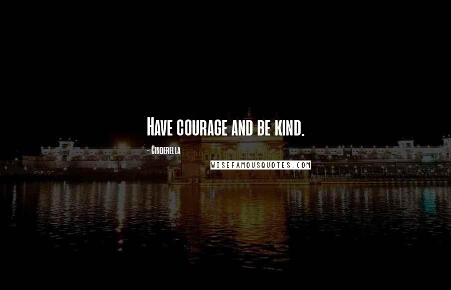 Cinderella Quotes: Have courage and be kind.