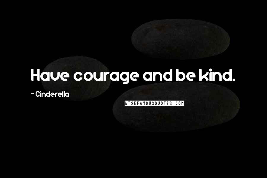 Cinderella Quotes: Have courage and be kind.