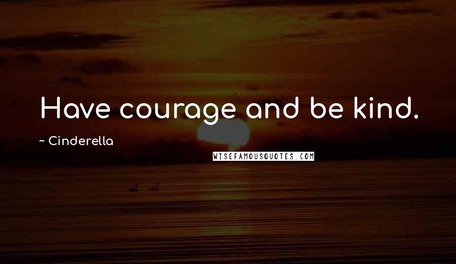 Cinderella Quotes: Have courage and be kind.