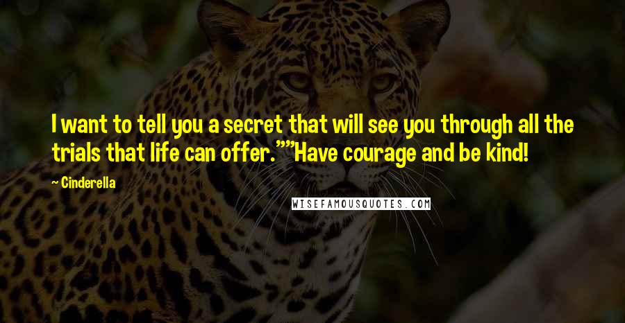 Cinderella Quotes: I want to tell you a secret that will see you through all the trials that life can offer.""Have courage and be kind!