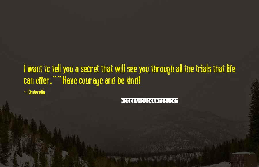 Cinderella Quotes: I want to tell you a secret that will see you through all the trials that life can offer.""Have courage and be kind!