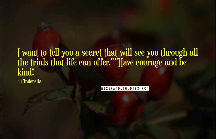 Cinderella Quotes: I want to tell you a secret that will see you through all the trials that life can offer.""Have courage and be kind!
