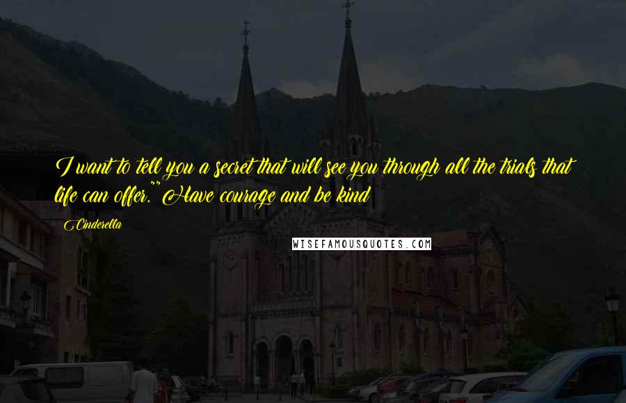 Cinderella Quotes: I want to tell you a secret that will see you through all the trials that life can offer.""Have courage and be kind!