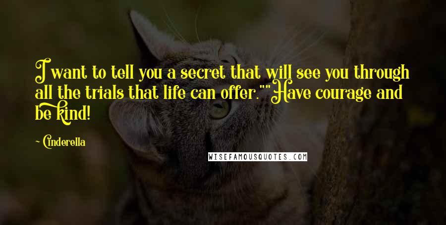 Cinderella Quotes: I want to tell you a secret that will see you through all the trials that life can offer.""Have courage and be kind!