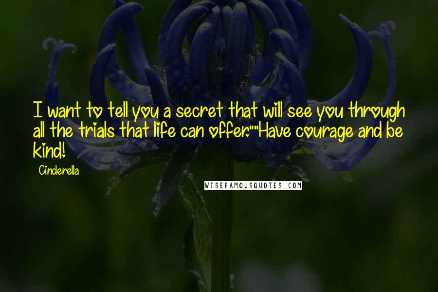Cinderella Quotes: I want to tell you a secret that will see you through all the trials that life can offer.""Have courage and be kind!