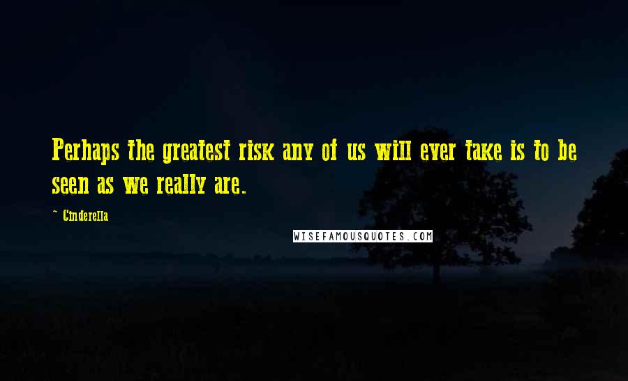 Cinderella Quotes: Perhaps the greatest risk any of us will ever take is to be seen as we really are.