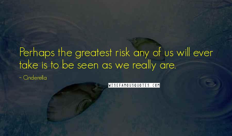 Cinderella Quotes: Perhaps the greatest risk any of us will ever take is to be seen as we really are.