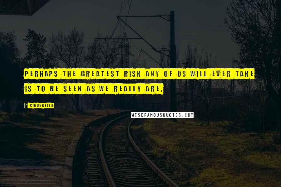 Cinderella Quotes: Perhaps the greatest risk any of us will ever take is to be seen as we really are.
