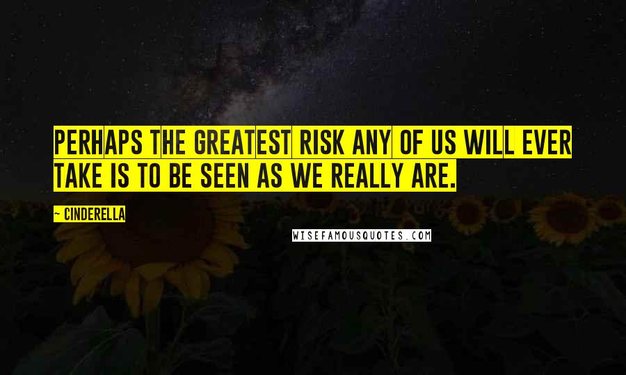 Cinderella Quotes: Perhaps the greatest risk any of us will ever take is to be seen as we really are.