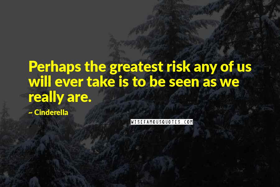 Cinderella Quotes: Perhaps the greatest risk any of us will ever take is to be seen as we really are.