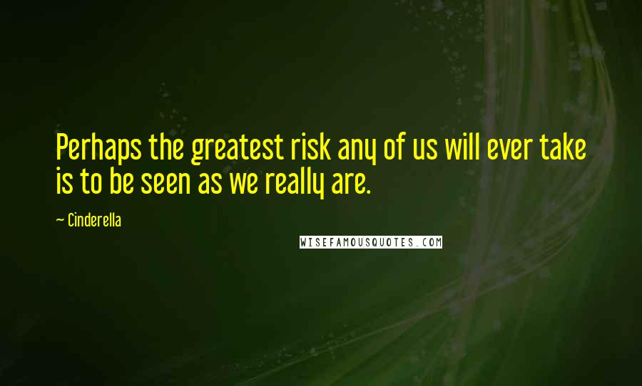 Cinderella Quotes: Perhaps the greatest risk any of us will ever take is to be seen as we really are.