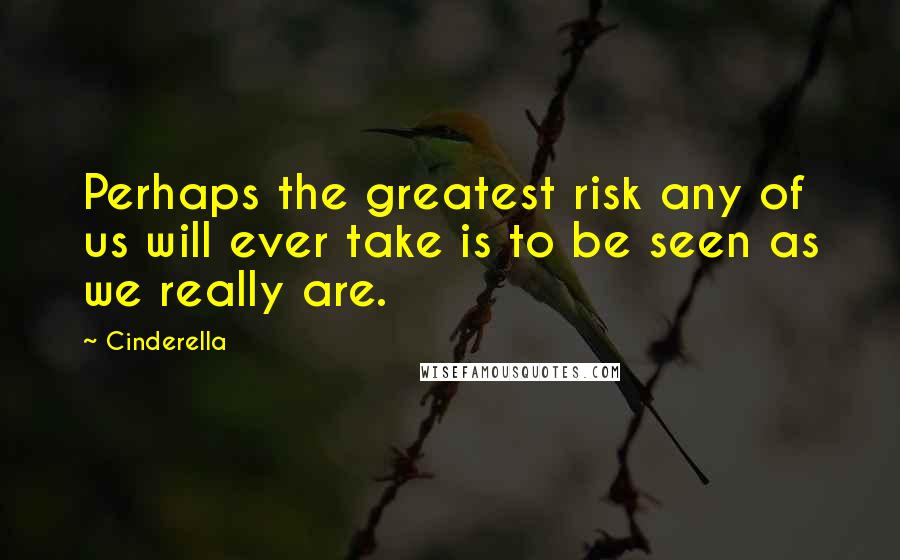 Cinderella Quotes: Perhaps the greatest risk any of us will ever take is to be seen as we really are.
