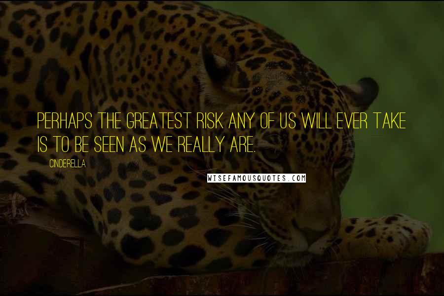 Cinderella Quotes: Perhaps the greatest risk any of us will ever take is to be seen as we really are.