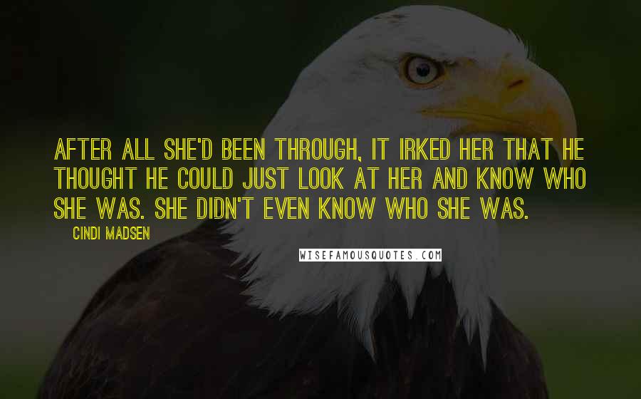 Cindi Madsen Quotes: After all she'd been through, it irked her that he thought he could just look at her and know who she was. She didn't even know who she was.