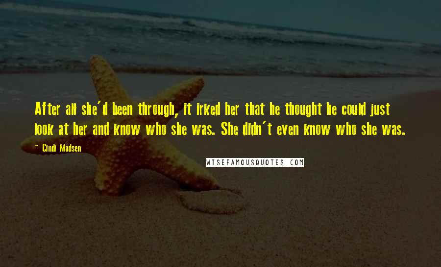 Cindi Madsen Quotes: After all she'd been through, it irked her that he thought he could just look at her and know who she was. She didn't even know who she was.