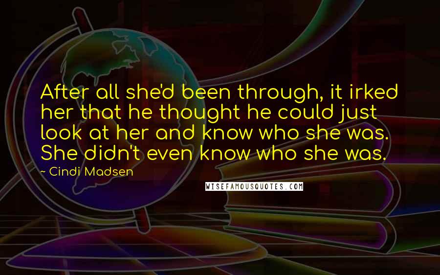 Cindi Madsen Quotes: After all she'd been through, it irked her that he thought he could just look at her and know who she was. She didn't even know who she was.