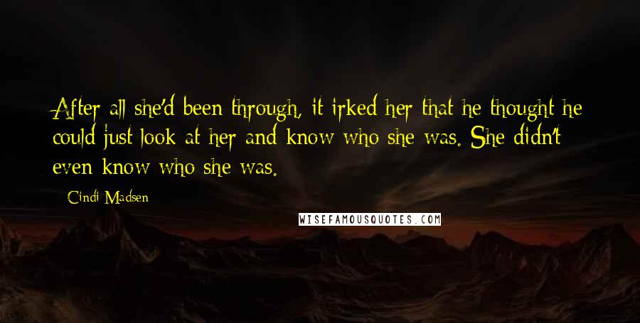 Cindi Madsen Quotes: After all she'd been through, it irked her that he thought he could just look at her and know who she was. She didn't even know who she was.