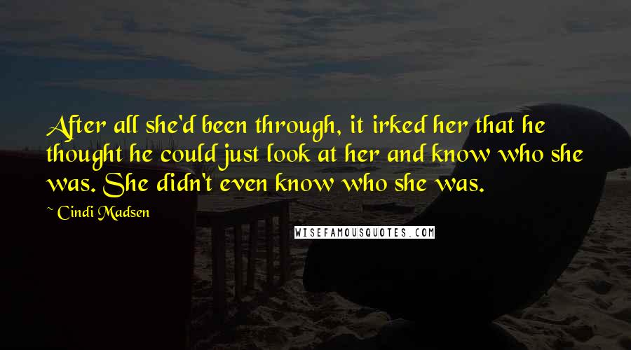 Cindi Madsen Quotes: After all she'd been through, it irked her that he thought he could just look at her and know who she was. She didn't even know who she was.