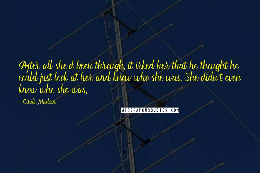 Cindi Madsen Quotes: After all she'd been through, it irked her that he thought he could just look at her and know who she was. She didn't even know who she was.