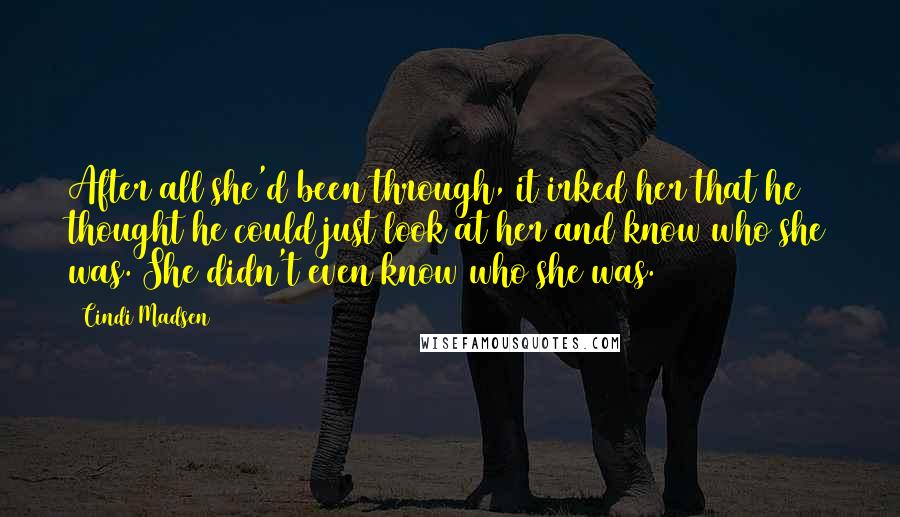 Cindi Madsen Quotes: After all she'd been through, it irked her that he thought he could just look at her and know who she was. She didn't even know who she was.