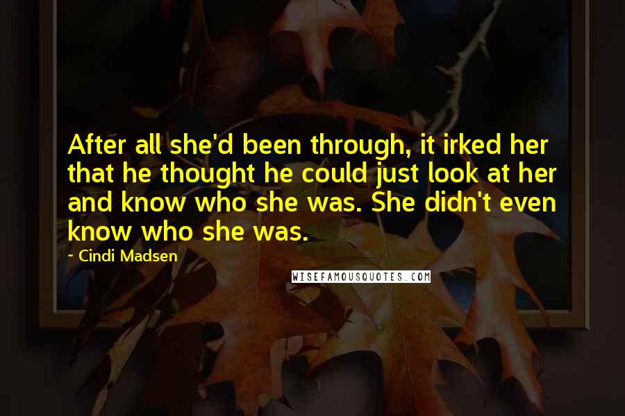 Cindi Madsen Quotes: After all she'd been through, it irked her that he thought he could just look at her and know who she was. She didn't even know who she was.