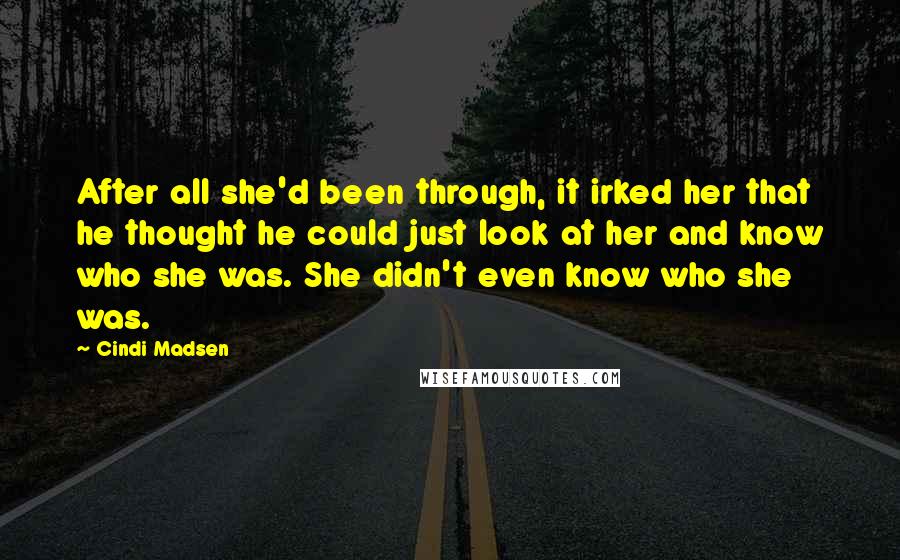 Cindi Madsen Quotes: After all she'd been through, it irked her that he thought he could just look at her and know who she was. She didn't even know who she was.