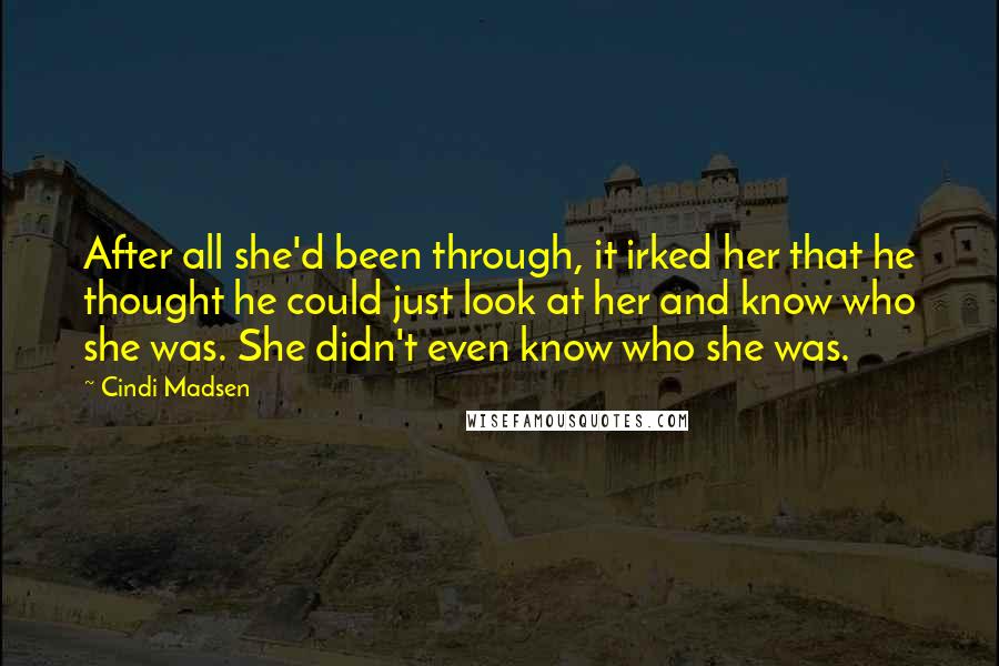 Cindi Madsen Quotes: After all she'd been through, it irked her that he thought he could just look at her and know who she was. She didn't even know who she was.