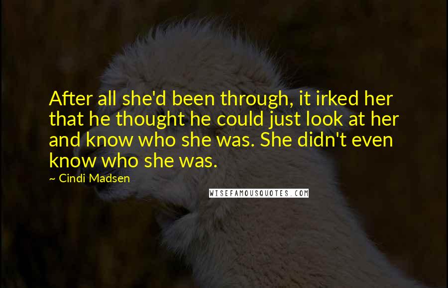 Cindi Madsen Quotes: After all she'd been through, it irked her that he thought he could just look at her and know who she was. She didn't even know who she was.