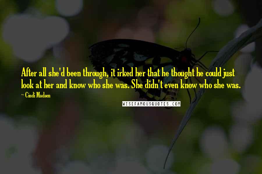 Cindi Madsen Quotes: After all she'd been through, it irked her that he thought he could just look at her and know who she was. She didn't even know who she was.