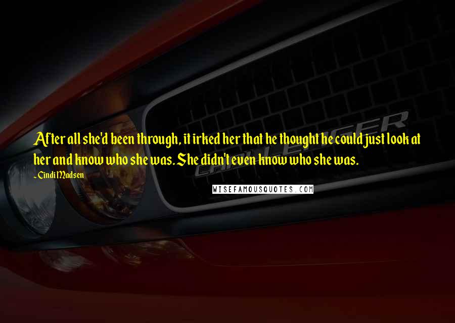 Cindi Madsen Quotes: After all she'd been through, it irked her that he thought he could just look at her and know who she was. She didn't even know who she was.