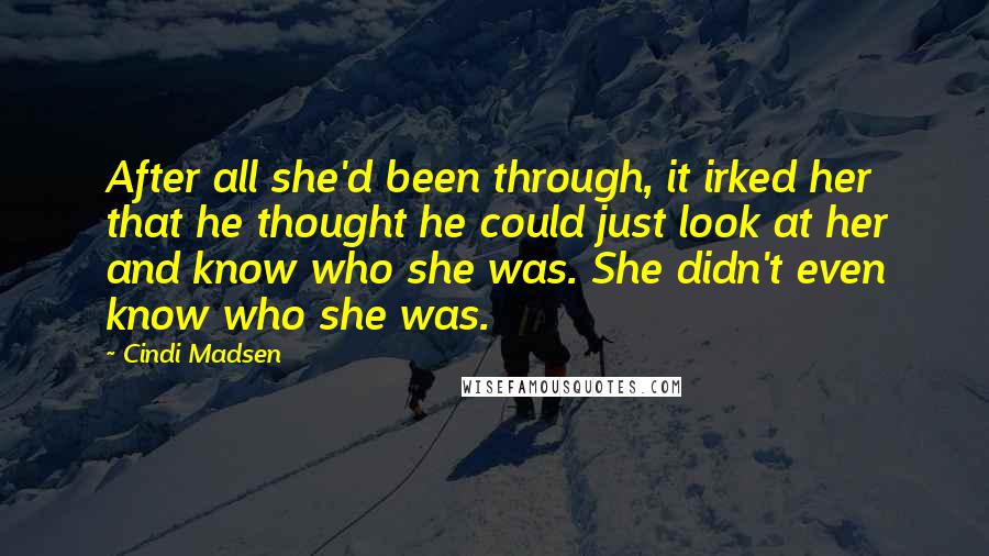 Cindi Madsen Quotes: After all she'd been through, it irked her that he thought he could just look at her and know who she was. She didn't even know who she was.