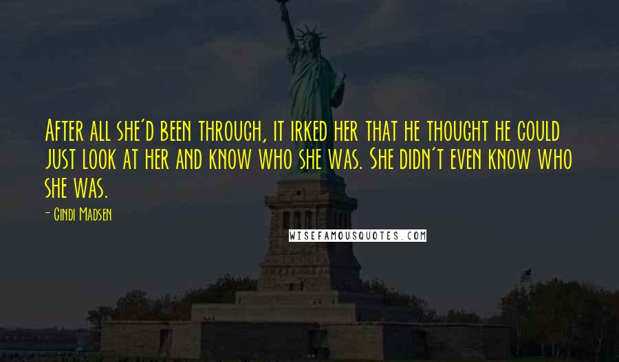 Cindi Madsen Quotes: After all she'd been through, it irked her that he thought he could just look at her and know who she was. She didn't even know who she was.