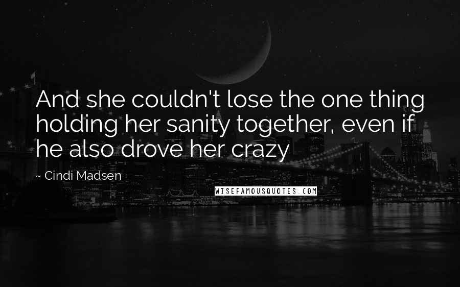 Cindi Madsen Quotes: And she couldn't lose the one thing holding her sanity together, even if he also drove her crazy