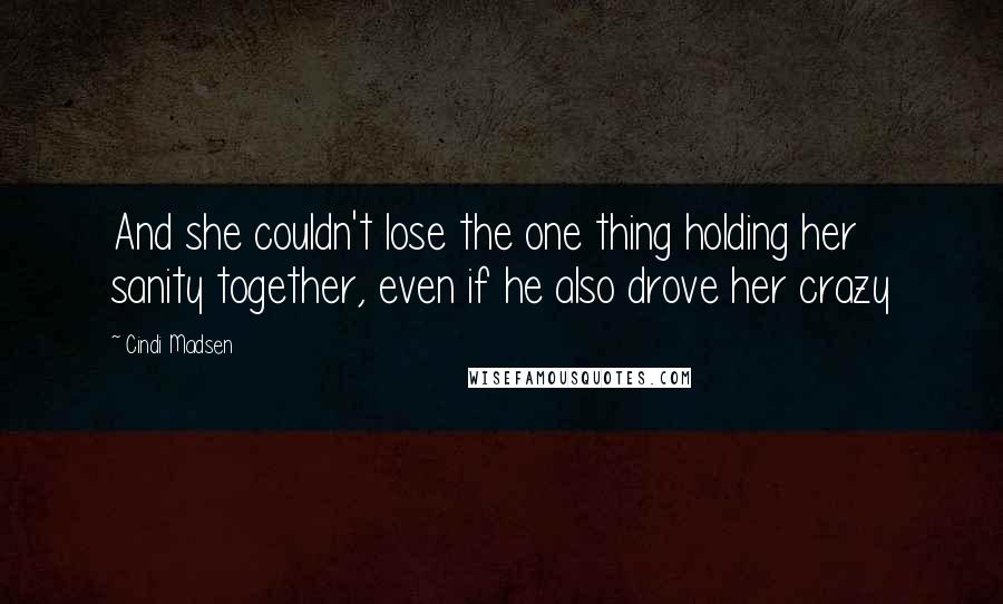 Cindi Madsen Quotes: And she couldn't lose the one thing holding her sanity together, even if he also drove her crazy