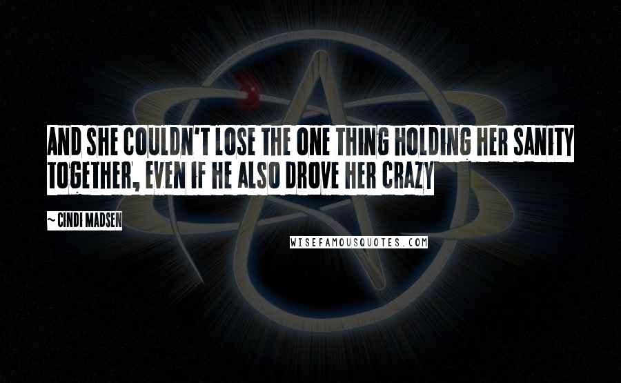 Cindi Madsen Quotes: And she couldn't lose the one thing holding her sanity together, even if he also drove her crazy