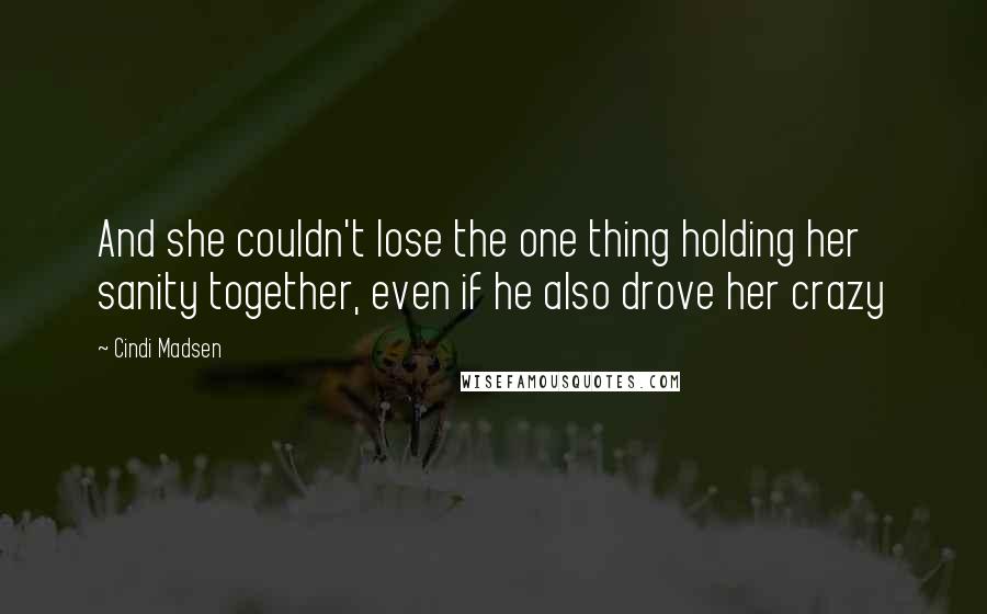 Cindi Madsen Quotes: And she couldn't lose the one thing holding her sanity together, even if he also drove her crazy