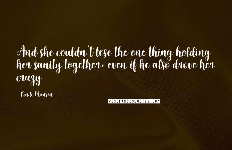 Cindi Madsen Quotes: And she couldn't lose the one thing holding her sanity together, even if he also drove her crazy