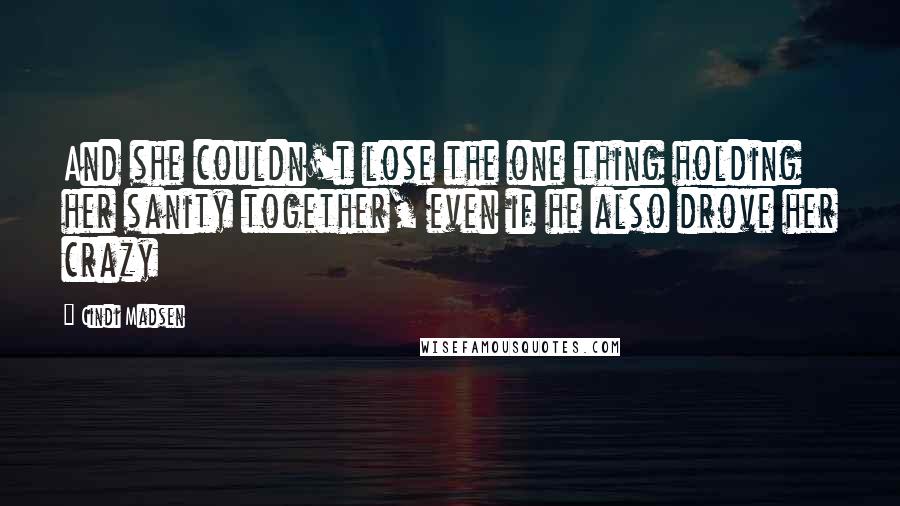 Cindi Madsen Quotes: And she couldn't lose the one thing holding her sanity together, even if he also drove her crazy