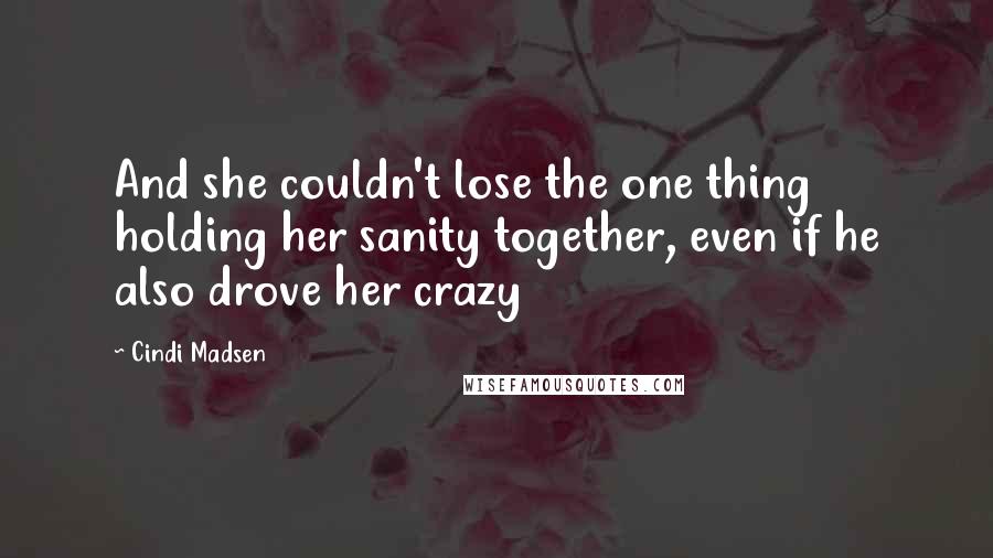 Cindi Madsen Quotes: And she couldn't lose the one thing holding her sanity together, even if he also drove her crazy