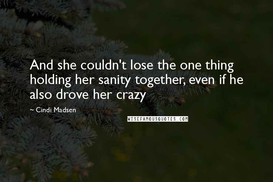 Cindi Madsen Quotes: And she couldn't lose the one thing holding her sanity together, even if he also drove her crazy