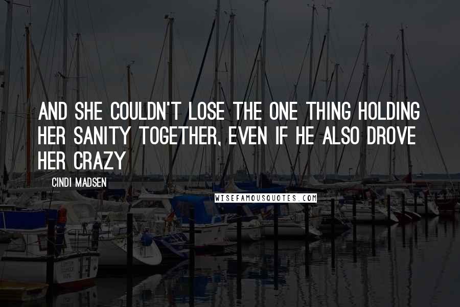 Cindi Madsen Quotes: And she couldn't lose the one thing holding her sanity together, even if he also drove her crazy