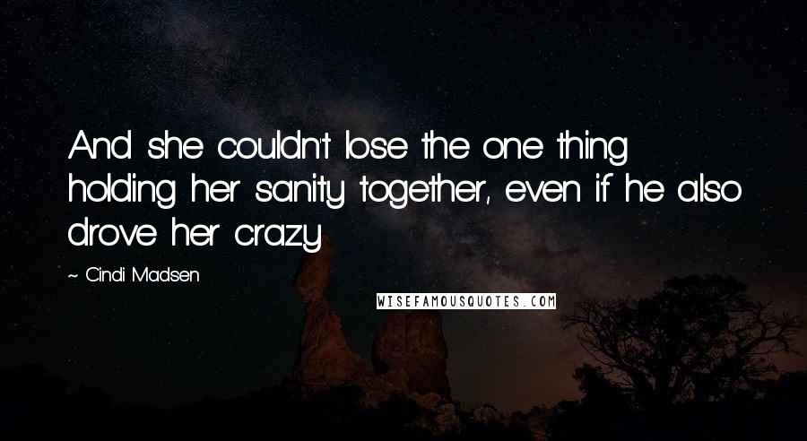 Cindi Madsen Quotes: And she couldn't lose the one thing holding her sanity together, even if he also drove her crazy