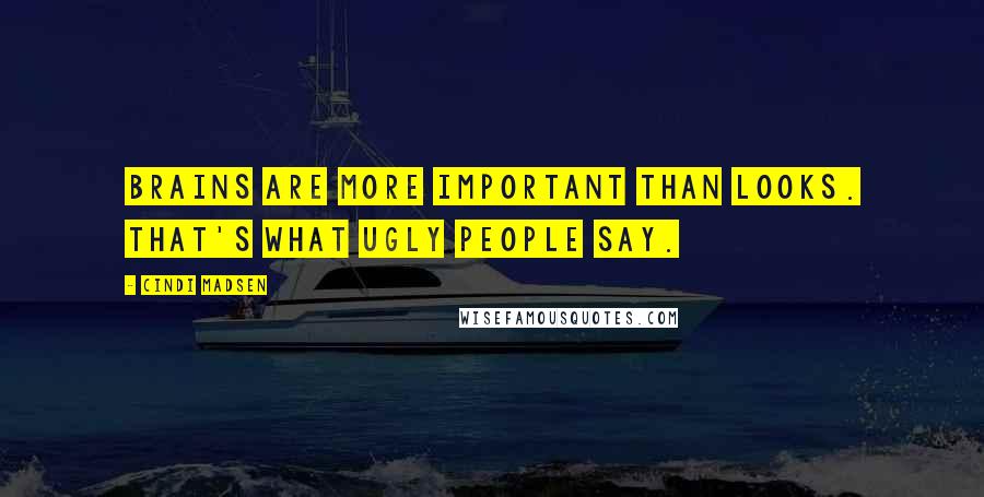 Cindi Madsen Quotes: Brains are more important than looks. That's what ugly people say.