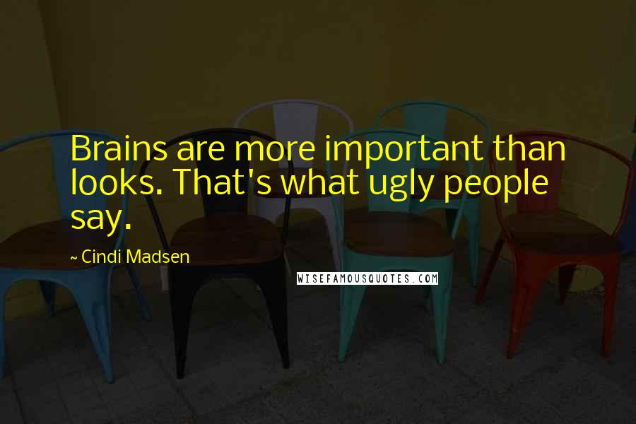 Cindi Madsen Quotes: Brains are more important than looks. That's what ugly people say.