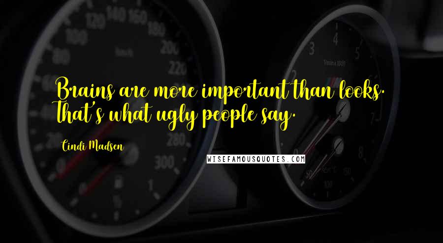 Cindi Madsen Quotes: Brains are more important than looks. That's what ugly people say.